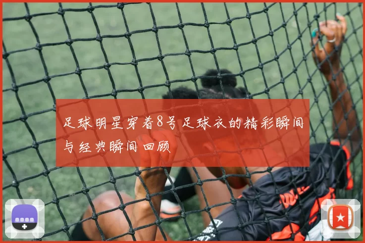 足球明星穿着8号足球衣的精彩瞬间与经典瞬间回顾