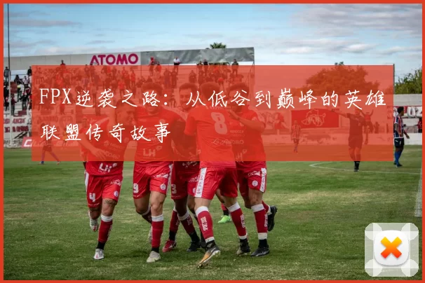 FPX逆袭之路：从低谷到巅峰的英雄联盟传奇故事