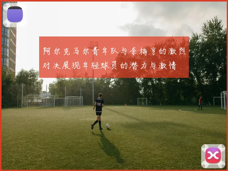 阿尔克马尔青年队与奈梅亨的激烈对决展现年轻球员的潜力与激情