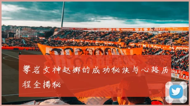 攀岩女神赵娜的成功秘诀与心路历程全揭秘