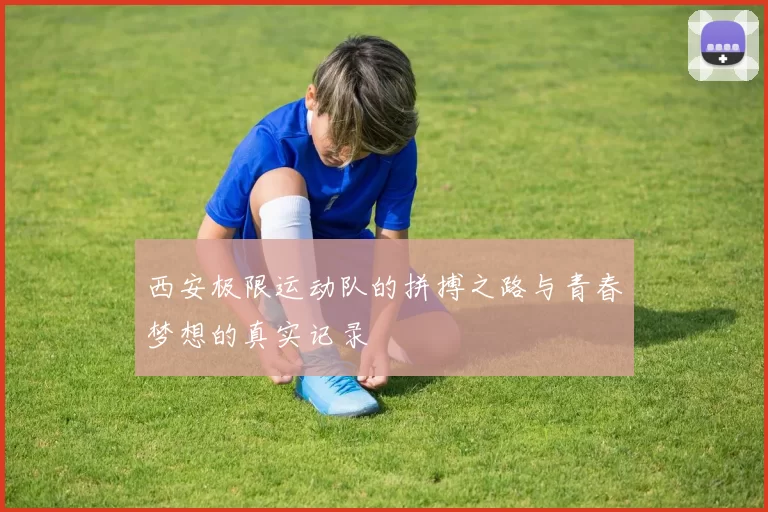 西安极限运动队的拼搏之路与青春梦想的真实记录