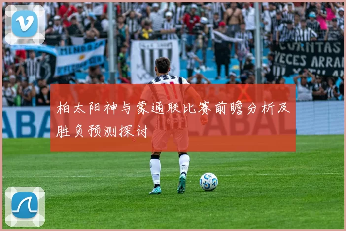 柏太阳神与蒙通联比赛前瞻分析及胜负预测探讨