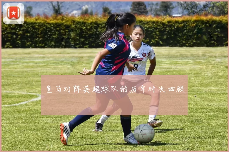 皇马对阵英超球队的历年对决回顾