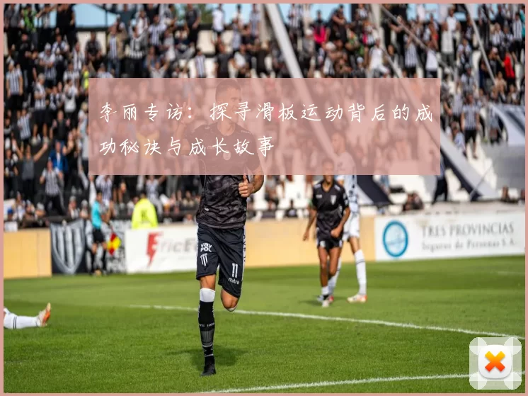 李丽专访：探寻滑板运动背后的成功秘诀与成长故事