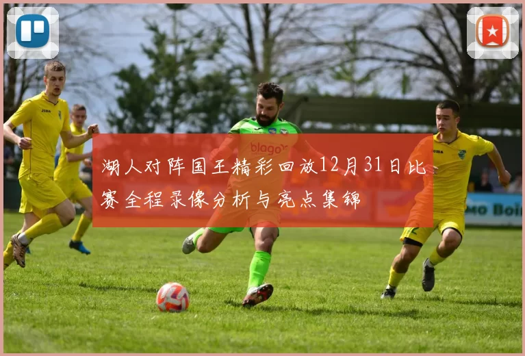 湖人对阵国王精彩回放12月31日比赛全程录像分析与亮点集锦
