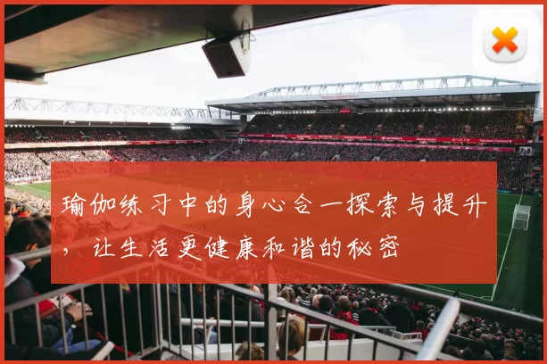 瑜伽练习中的身心合一探索与提升，让生活更健康和谐的秘密