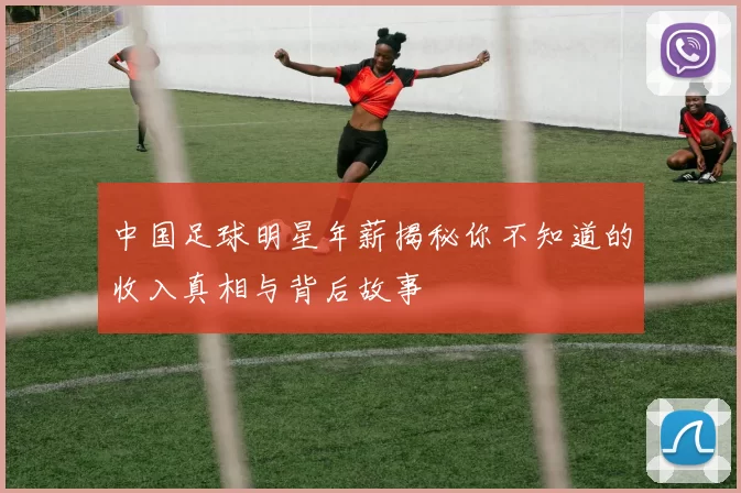中国足球明星年薪揭秘你不知道的收入真相与背后故事