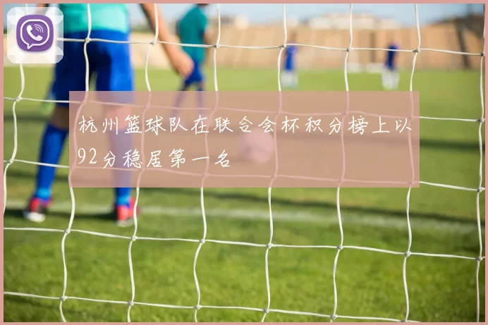 杭州篮球队在联合会杯积分榜上以92分稳居第一名