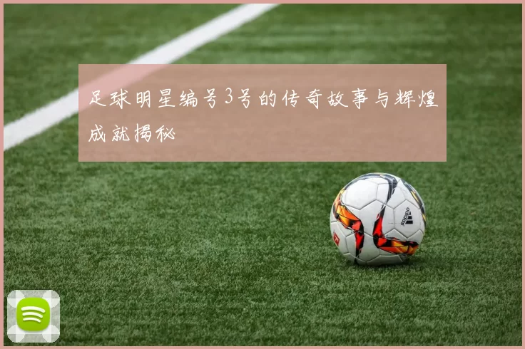 足球明星编号3号的传奇故事与辉煌成就揭秘