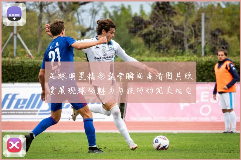 足球明星精彩盘带瞬间高清图片欣赏展现球场魅力与技巧的完美结合