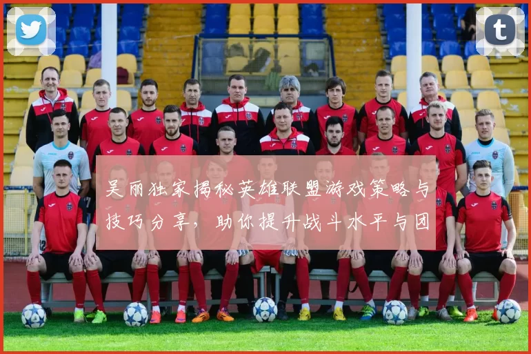 吴丽独家揭秘英雄联盟游戏策略与技巧分享，助你提升战斗水平与团队协作能力