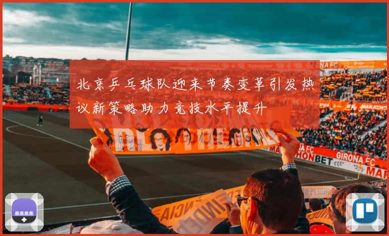 北京乒乓球队迎来节奏变革引发热议新策略助力竞技水平提升