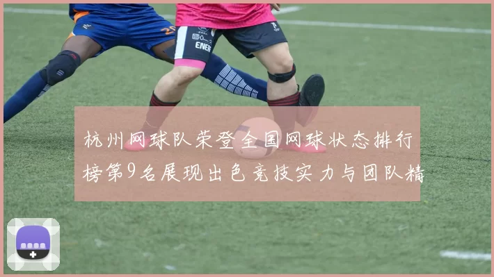 杭州网球队荣登全国网球状态排行榜第9名展现出色竞技实力与团队精神