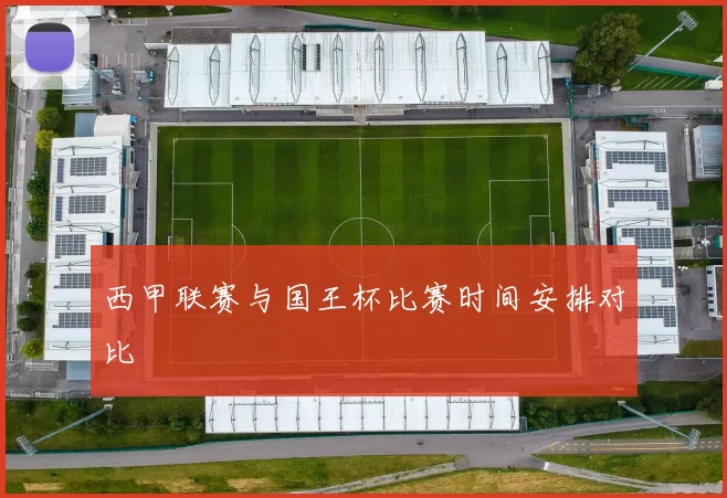 西甲联赛与国王杯比赛时间安排对比