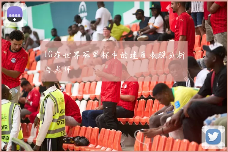 IG在世界冠军杯中的速度表现分析与点评