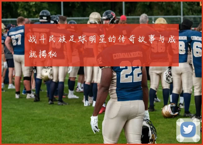 战斗民族足球明星的传奇故事与成就揭秘
