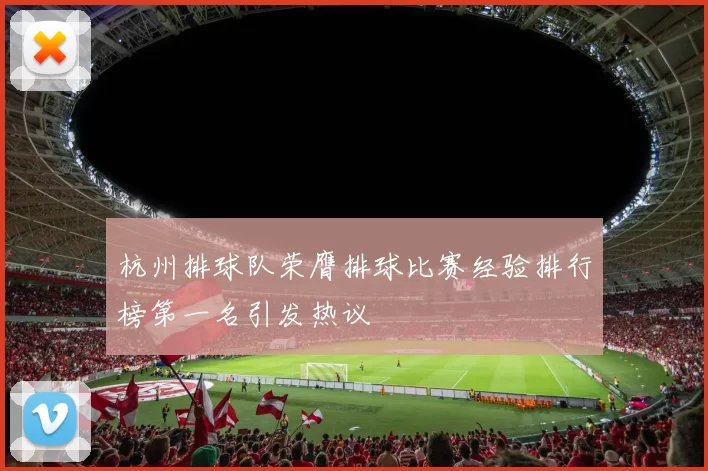 杭州排球队荣膺排球比赛经验排行榜第一名引发热议