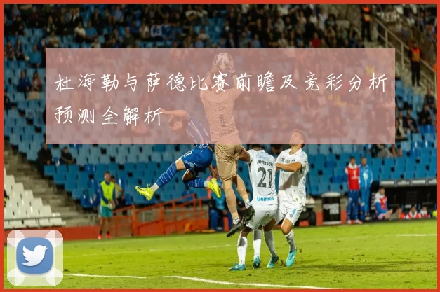 杜海勒与萨德比赛前瞻及竞彩分析预测全解析