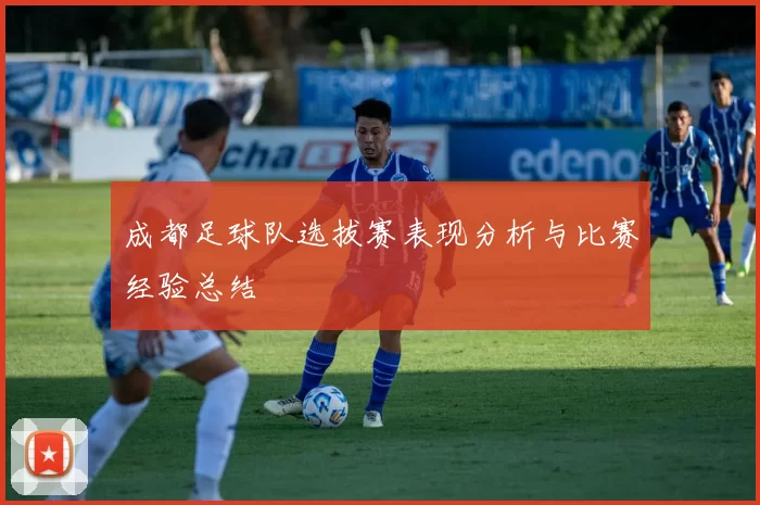 成都足球队选拔赛表现分析与比赛经验总结
