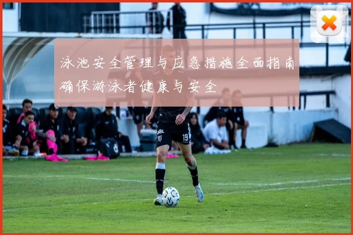泳池安全管理与应急措施全面指南确保游泳者健康与安全