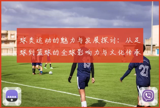 球类运动的魅力与发展探讨：从足球到篮球的全球影响力与文化传承