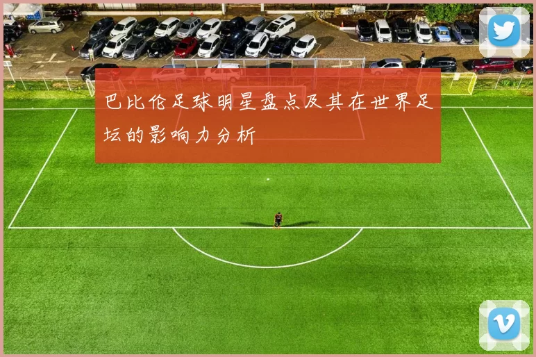巴比伦足球明星盘点及其在世界足坛的影响力分析