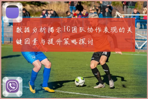 数据分析揭示IG团队协作表现的关键因素与提升策略探讨
