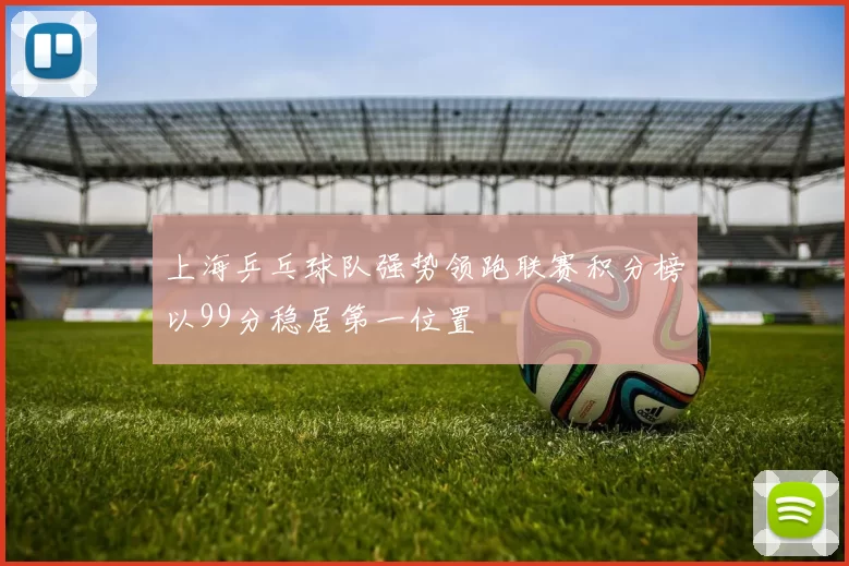 上海乒乓球队强势领跑联赛积分榜以99分稳居第一位置