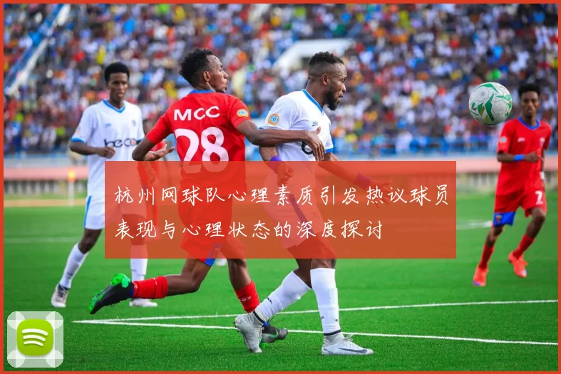 杭州网球队心理素质引发热议球员表现与心理状态的深度探讨