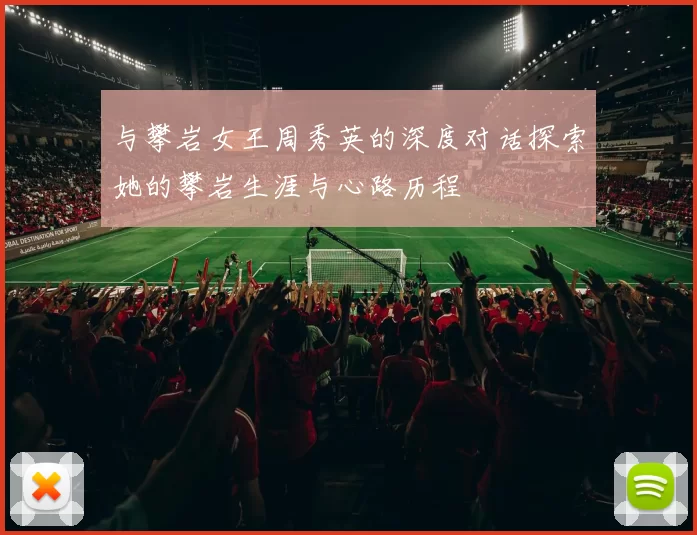 与攀岩女王周秀英的深度对话探索她的攀岩生涯与心路历程