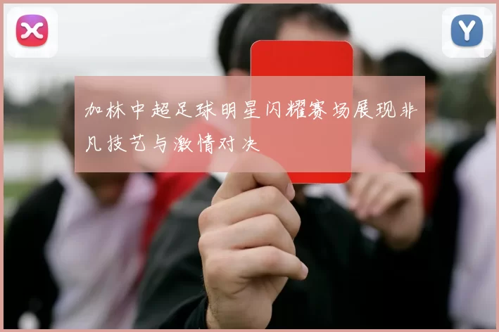加林中超足球明星闪耀赛场展现非凡技艺与激情对决