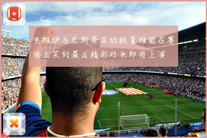 克维伊与巴斯蒂亚的较量谁能在赛场上笑到最后精彩对决即将上演