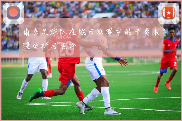 南京足球队在城市联赛中的节奏表现分析与点评