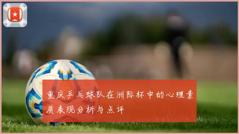 重庆乒乓球队在洲际杯中的心理素质表现分析与点评
