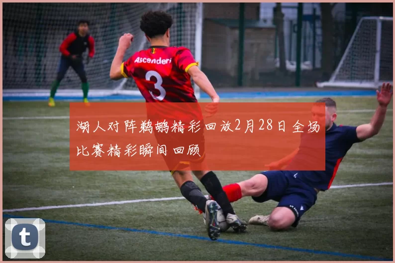 湖人对阵鹈鹕精彩回放2月28日全场比赛精彩瞬间回顾