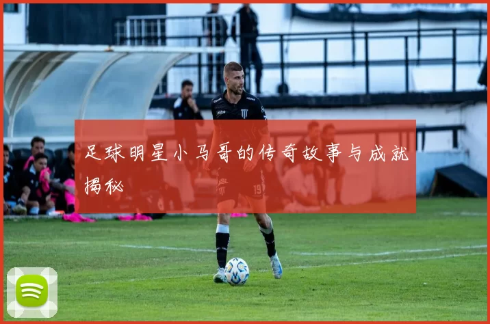 足球明星小马哥的传奇故事与成就揭秘
