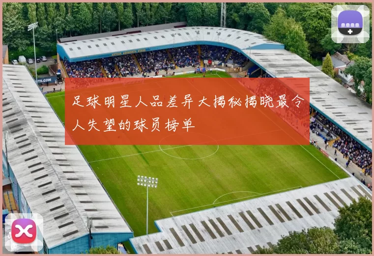 足球明星人品差异大揭秘揭晓最令人失望的球员榜单