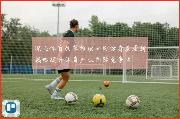 深化体育改革推动全民健身发展新战略提升体育产业国际竞争力