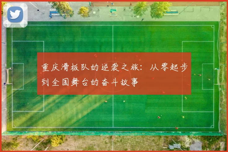 重庆滑板队的逆袭之旅：从零起步到全国舞台的奋斗故事