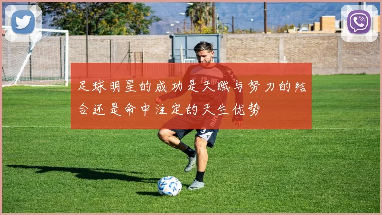 足球明星的成功是天赋与努力的结合还是命中注定的天生优势