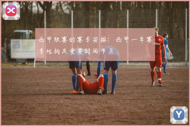 西甲联赛的赛季安排：西甲一年赛季结构及重要时间节点