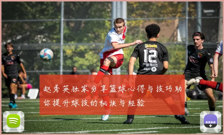 赵秀英独家分享篮球心得与技巧助你提升球技的秘诀与经验