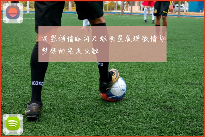 苗霖倾情献诗足球明星展现激情与梦想的完美交融