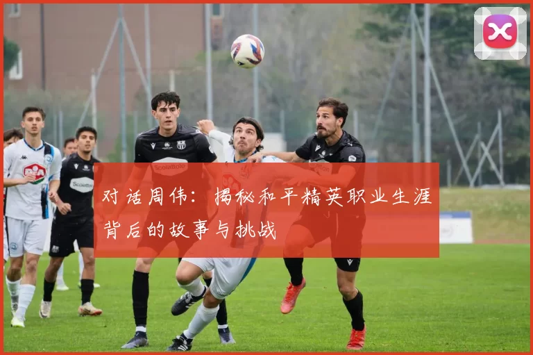 对话周伟：揭秘和平精英职业生涯背后的故事与挑战