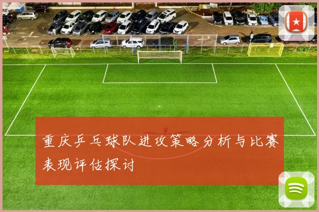重庆乒乓球队进攻策略分析与比赛表现评估探讨