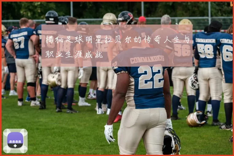揭秘足球明星拉贝尔的传奇人生与职业生涯成就