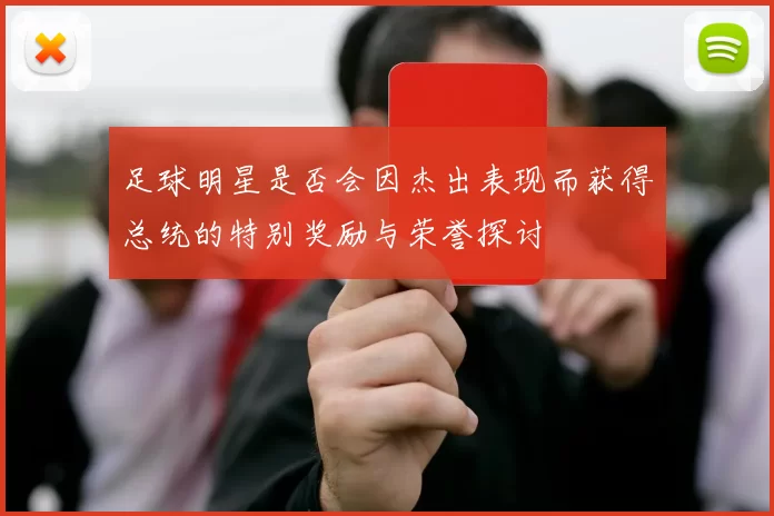 足球明星是否会因杰出表现而获得总统的特别奖励与荣誉探讨