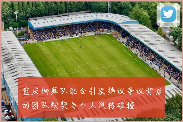 重庆街舞队配合引发热议争议背后的团队默契与个人风格碰撞