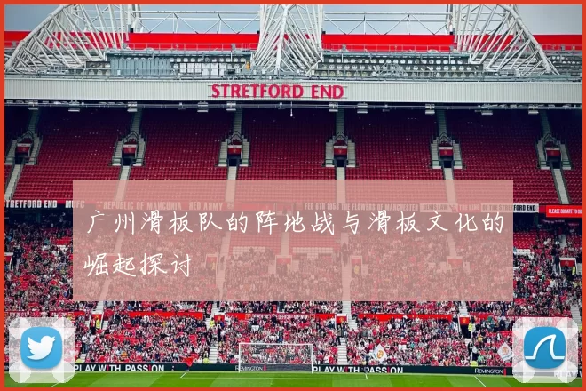 广州滑板队的阵地战与滑板文化的崛起探讨