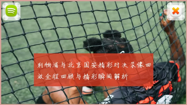 利物浦与北京国安精彩对决录像回放全程回顾与精彩瞬间解析
